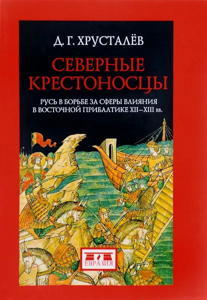 Обложка книги Северные крестоносцы. Русь в борьбе за сферы влияния в Восточной Прибалтике XII-XIII вв, Хрусталев Денис Григорьевич