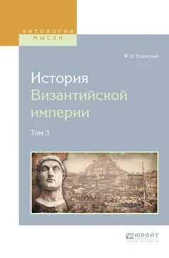 Обложка книги История византийской империи в 8 томах. Том 3, Ф. И. Успенский