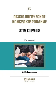 Обложка книги Психологическое консультирование. Случаи из практики. Практическое пособие, Решетников Михаил Михайлович