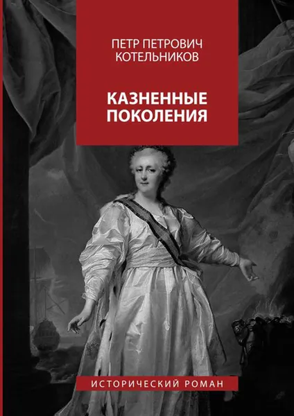 Обложка книги Казненные поколения. Исторический роман, Котельников Петр Петрович