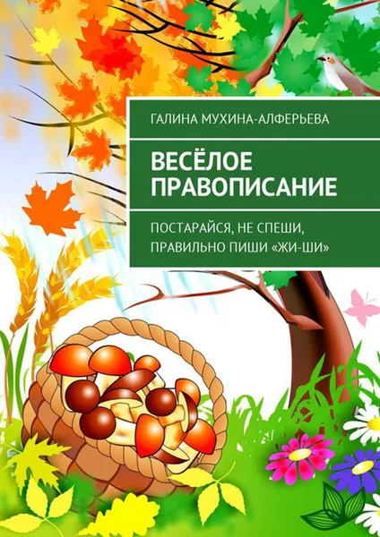 Обложка книги Весёлое правописание. Постарайся, не спеши, правильно пиши «Жи-Ши», Мухина-Алферьева Галина Валентиновна