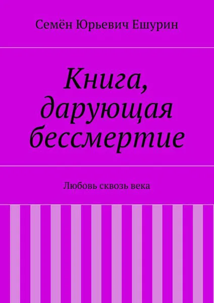 Обложка книги Книга, дарующая бессмертие. Любовь сквозь века, Ешурин Семён Юрьевич