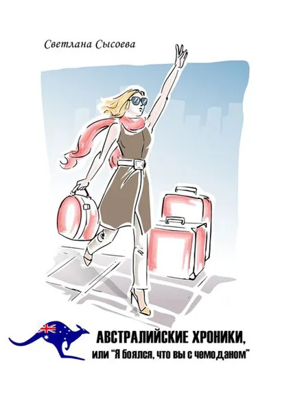 Обложка книги Австралийские хроники, или «Я боялся, что вы с чемоданом», Сысоева Светлана