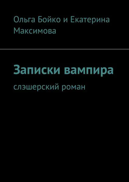 Обложка книги Записки вампира. Слэшерский роман, Бойко Ольга, Максимова Екатерина