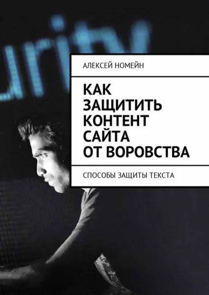 Обложка книги Как защитить контент сайта от воровства. Способы защиты текста, Номейн Алексей