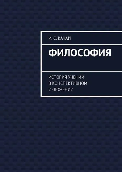 Обложка книги Философия . История учений в конспективном изложении, Качай Илья Сергеевич