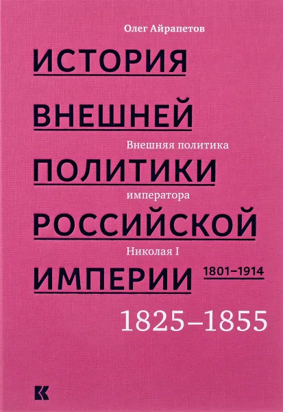 Обложка книги История внешней политики Российской империи. 1801–1914. Внешняя политика императора Николая I. 1825–1855. Том 2, Олег Айрапетов