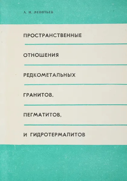 Обложка книги Пространственные отношения редкометальных гранитов, пегматитов и гидротермалитов, Леонтьев А.