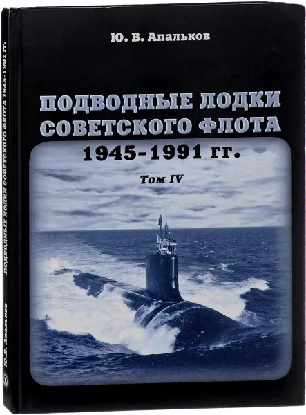 Обложка книги Подводные лодки Советского флота. 1945-1991 годов. Том IV, Ю. В. Апальков