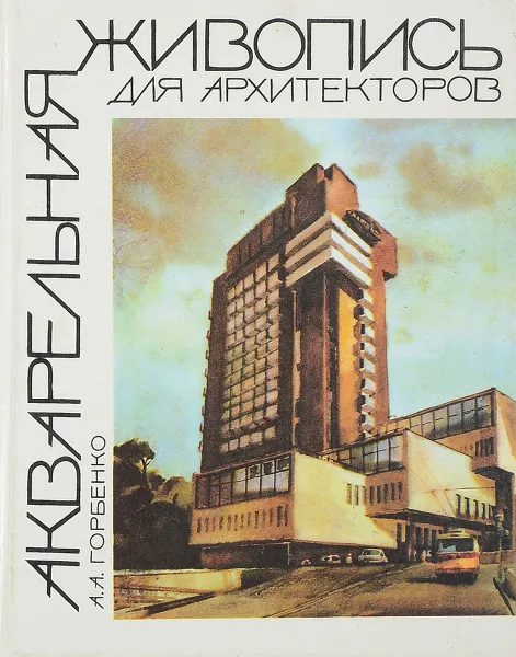 Обложка книги Акварельная живопись для архитекторов, А. А Горбенко