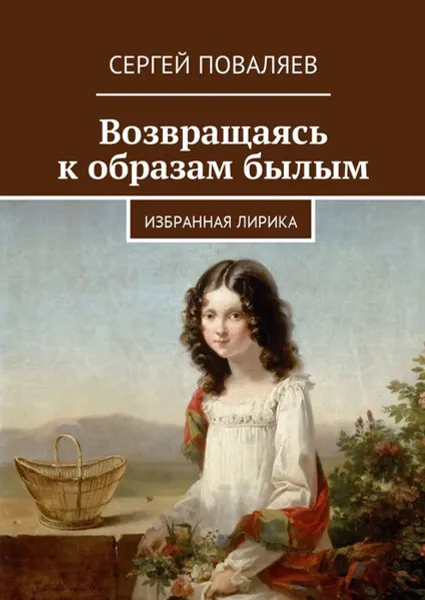 Обложка книги Возвращаясь к образам былым. Избранная лирика, Поваляев Сергей Анатольевич