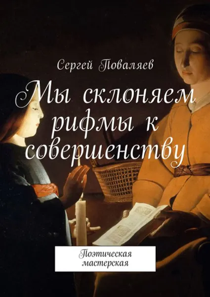 Обложка книги Мы склоняем рифмы к совершенству. Поэтическая мастерская, Поваляев Сергей Анатольевич