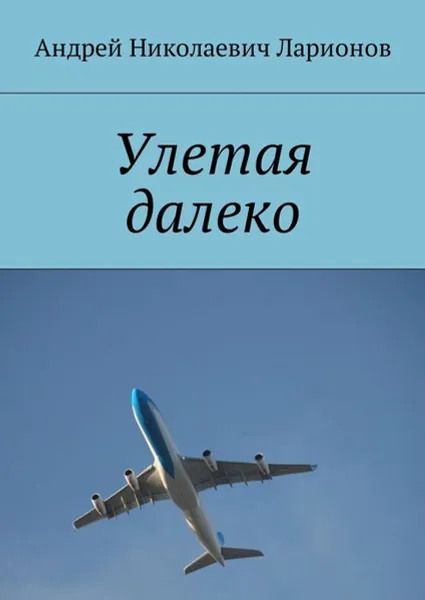 Обложка книги Улетая далеко, Ларионов Андрей Николаевич