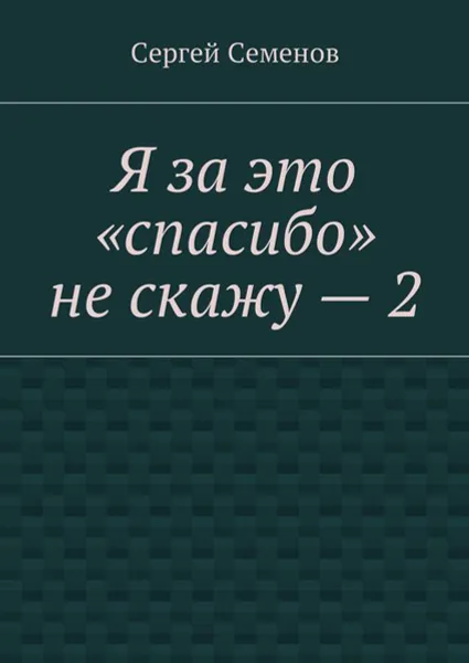 Обложка книги Я за это «спасибо» не скажу — 2, Семенов Сергей