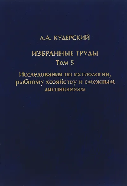 Обложка книги Л. А. Кудерский. Избранные труды. Исследования по ихтиологии, рыбному хозяйству и смежным дисциплинам. Том 5. Сборник научных трудов ФГБНУ ГосНИОРХ. Выпуск 344, Л. А. Кудерский