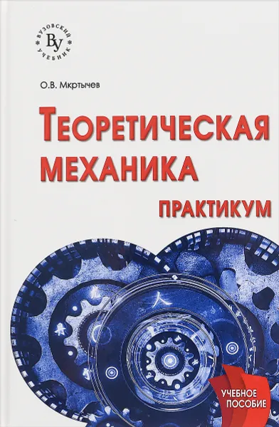 Обложка книги Теоретическая механика. Практикум. Учебное пособие, О. В. Мкртычев