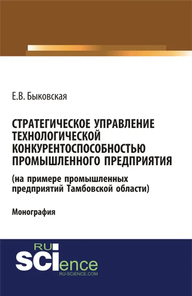 Обложка книги Cтратегическое управление технологической конкурентоспособностью промышленного предприятия (на примере промышленных предприятий Тамбовской области), Е. В. Быковская