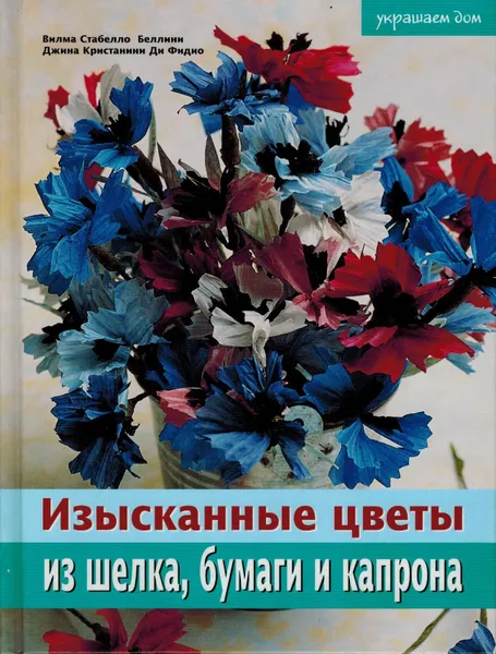 Обложка книги Изысканные цветы из шелка, бумаги и капрона, Джина Кристанини Ди Фидио, Вилма Беллини Страбелло