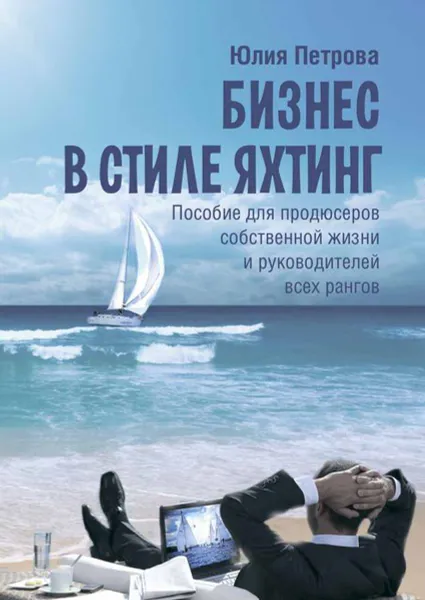 Обложка книги Бизнес в стиле яхтинг. Пособие для продюсеров собственной жизни и руководителей всех рангов, Петрова Юлия