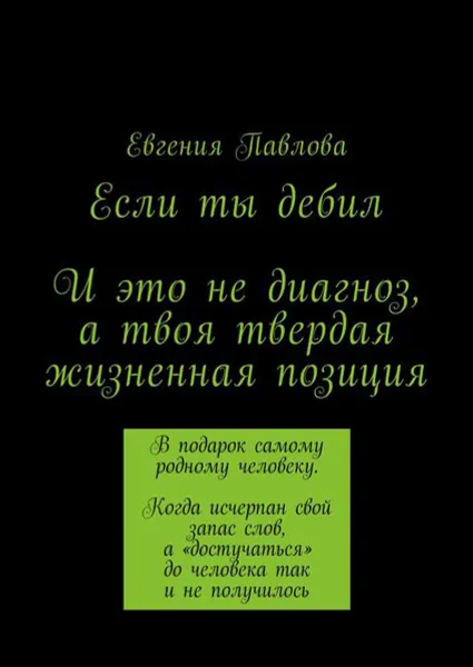 Обложка книги Если ты дебил. И это не диагноз, а твоя твердая жизненная позиция, Павлова Евгения