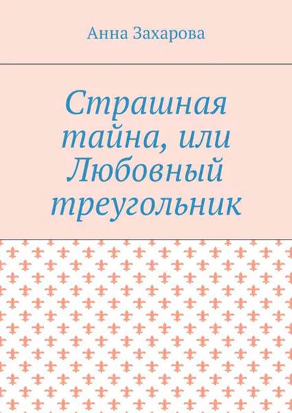 Обложка книги Страшная тайна, или Любовный треугольник, Захарова Анна