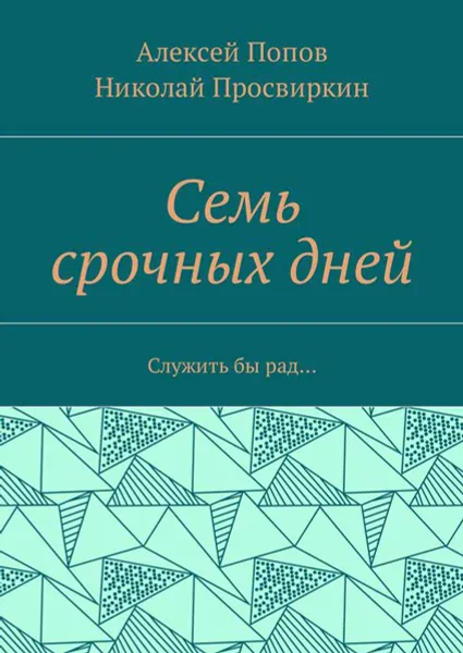 Обложка книги Семь срочных дней. Служить бы рад…, Попов Алексей, Просвиркин Николай