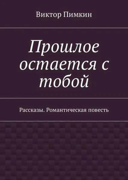 Обложка книги Прошлое остается с тобой. Рассказы. Романтическая повесть, Пимкин Виктор Александрович