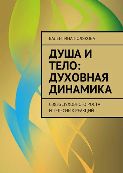 Обложка книги Душа и тело: духовная динамика. Связь духовного роста и телесных реакций, Полякова Валентина Валентиновна