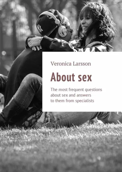 Обложка книги About sex. The most frequent questions about sex and answers to them from specialists, Larsson Veronica