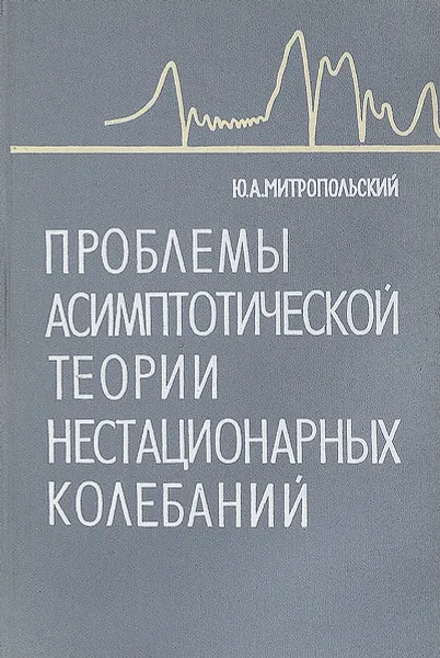 Обложка книги Проблемы асимптотической теории нестационарных колебаний, Ю.А. Митропольский