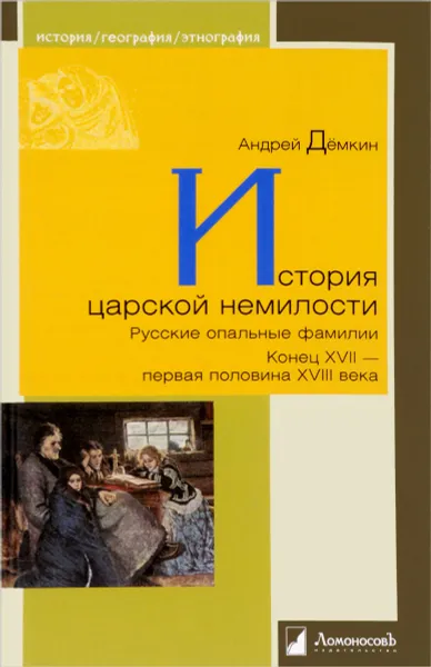 Обложка книги История царской немилости. Русские опальные фамилии. Конец XVII-первая половина XVIII века, Андрей Демкин