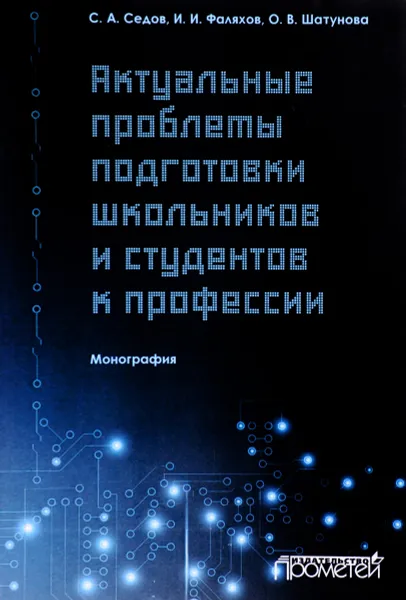 Обложка книги Актуальные проблемы подготовки школьников и студентов к профессии, С. А. Седов, И. И. Фаляхов, О. В. Шатунова