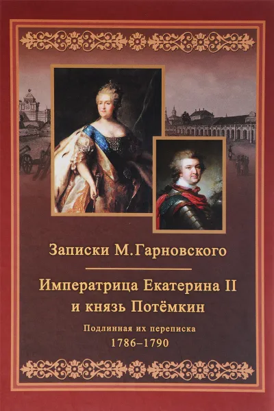 Обложка книги Записки Михаила Гарновского. Екатерина и Потемкин. Подлинная их переписка 1786-1790, Михаил Гарновский