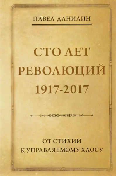 Обложка книги Сто лет революций. 1917-2017. От стихии к управляемому хаосу, Павел Данилин