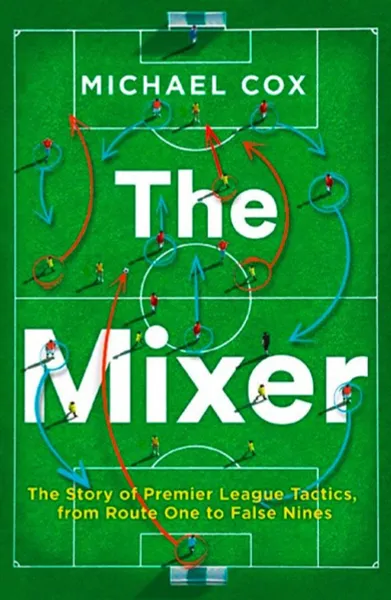 Обложка книги The Mixer: The Story of Premier League Tactics, from Route One to False Nines, Michael Cox