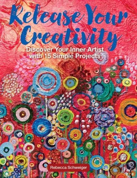 Обложка книги Release Your Creativity: Discover Your Inner Artist with 15 Simple Projects, Rebecca Schweiger