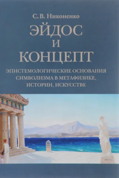 Обложка книги Эйдос и концепт. Эпистемологические основания символизма в метафизике, истории, искусстве, С. В. Никоненко