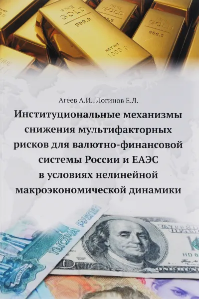 Обложка книги Формирование механизмов, обеспечивающих снижение мультифакторных рисков для валютно-финансовой системы России в условиях развития ЕАЭС, А. И. Агеев, Е. Л. Логинов