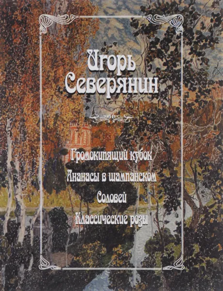 Обложка книги Громокипящий кубок. Ананасы в шампанском. Соловей. Классические розы, Игорь Северянин