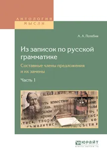 Обложка книги Из записок по русской грамматике. Составные члены предложения и их замены. В 2 частях. Часть 1, А. А, Потебня