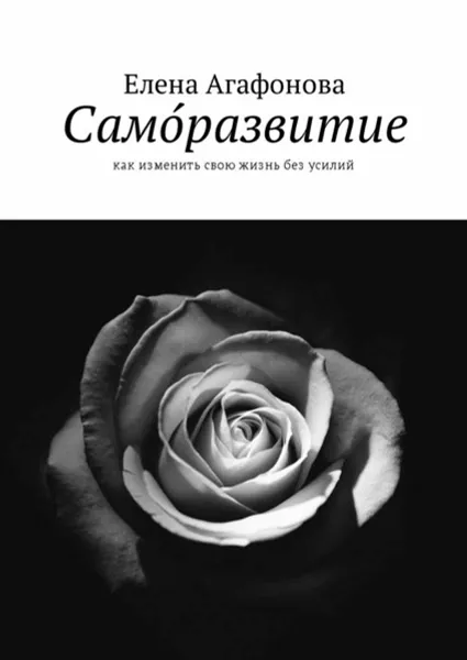 Обложка книги Само́развитие. Как изменить свою жизнь без усилий, Агафонова Елена