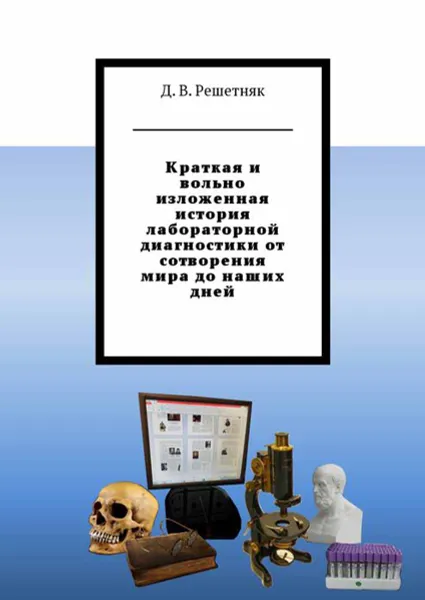 Обложка книги Краткая и вольно изложенная история лабораторной диагностики от сотворения мира до наших дней, Решетняк Дмитрий Витальевич