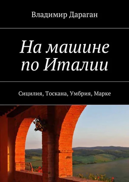 Обложка книги На машине по Италии. Сицилия, Тоскана, Умбрия, Марке, Дараган Владимир