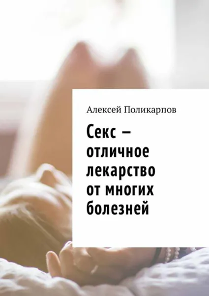 Обложка книги Секс — отличное лекарство от многих болезней, Поликарпов Алексей