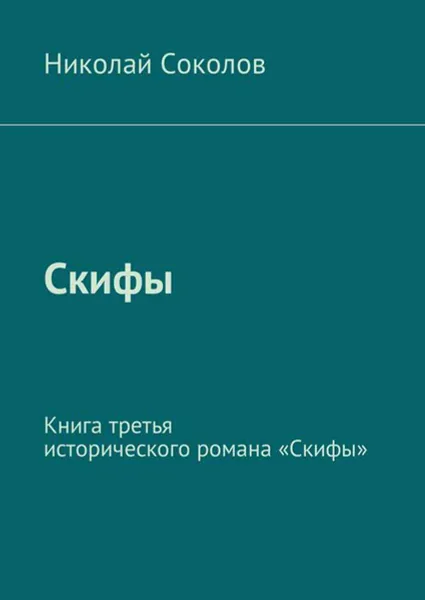 Обложка книги Скифы. Книга третья исторического романа «Скифы», Соколов Николай Васильевич