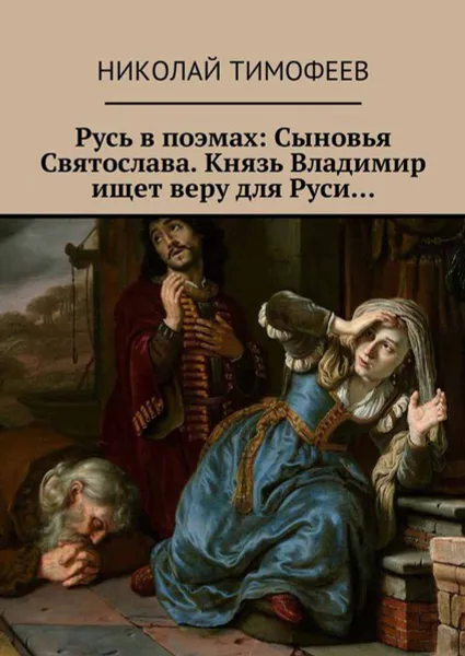 Обложка книги Русь в поэмах: Сыновья Святослава. Князь Владимир ищет веру для Руси..., Тимофеев Николай