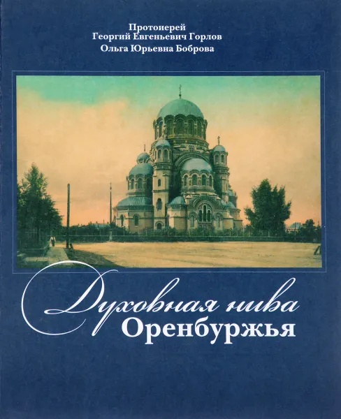 Обложка книги Духовная нива Оренбуржья, Протоиерей Г. Е. Горлов, О. Ю. Боброва