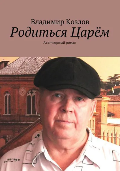 Обложка книги Родиться Царём. Авантюрный роман, Козлов Владимир