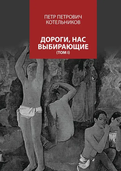 Обложка книги Дороги, нас выбирающие. Том I, Котельников Петр Петрович