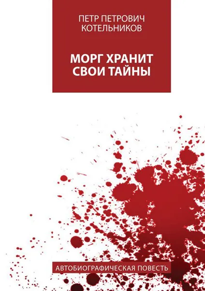 Обложка книги Морг хранит свои тайны. Автобиографическая повесть, Котельников Петр Петрович